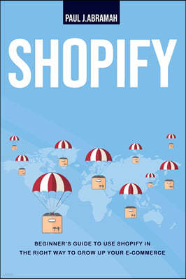 Shopify: Beginner's Guide to Use Shopify in Right Way to Growh Up Your E- Commerce