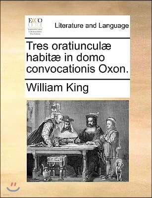 Tres Oratiuncul] Habit] in Domo Convocationis Oxon.