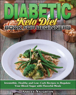 Diabetic Keto Diet Book for Beginners: Irresistible, Healthy and Low-Carb Recipes to Regulate Your Blood Sugar with Flavorful Meals