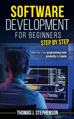 Software Development for Beginners Step by Step: Learn How to Use Programming Tools Gradually and Easily