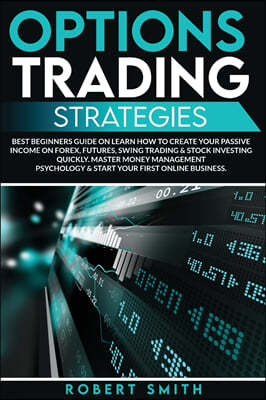 Options Trading Strategies: Best Beginners Guide On Learn How To Create Your Passive Income On Forex, Futures, Swing Trading & Stock Investing Qui
