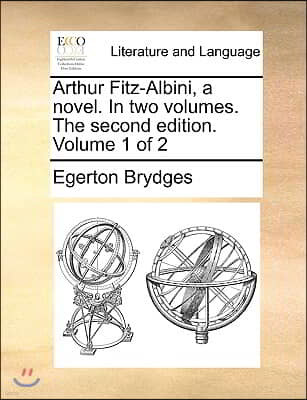 Arthur Fitz-Albini, a Novel. in Two Volumes. the Second Edition. Volume 1 of 2