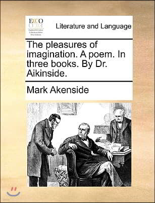 The Pleasures of Imagination. a Poem. in Three Books. by Dr. Aikinside.