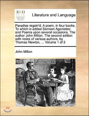 Paradise Regain'd. a Poem, in Four Books. to Which Is Added Samson Agonistes: And Poems Upon Several Occasions. the Author John Milton. the Second Edi