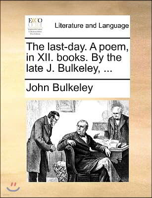 The Last-Day. a Poem, in XII. Books. by the Late J. Bulkeley, ...