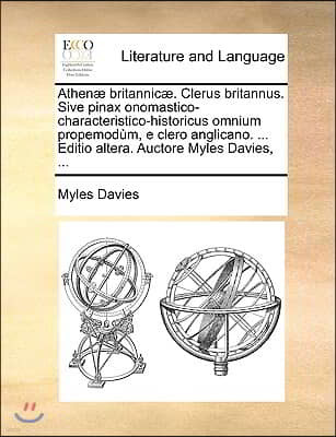 Athen? Britannic?. Clerus Britannus. Sive Pinax Onomastico-Characteristico-Historicus Omnium Propemod?m, E Clero Anglicano. ... Editio Altera. Auctore