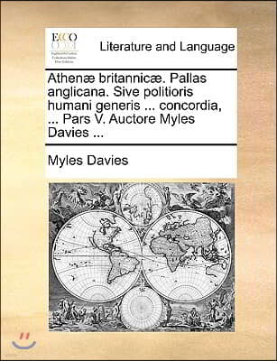 Athen] Britannic]. Pallas Anglicana. Sive Politioris Humani Generis ... Concordia, ... Pars V. Auctore Myles Davies ...