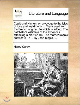 Cupid and Hymen; Or, a Voyage to the Isles of Love and Matrimony. ... Translated from the French Original. to Which Is Added, the Batchelor's Estimate