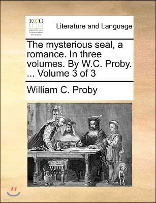 The Mysterious Seal, a Romance. in Three Volumes. by W.C. Proby. ... Volume 3 of 3