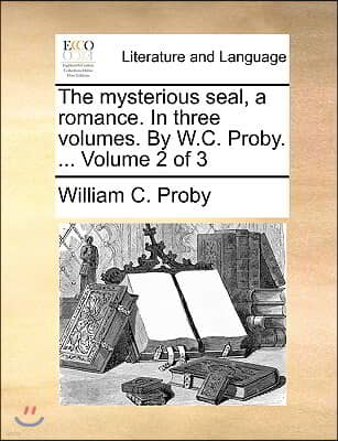 The Mysterious Seal, a Romance. in Three Volumes. by W.C. Proby. ... Volume 2 of 3