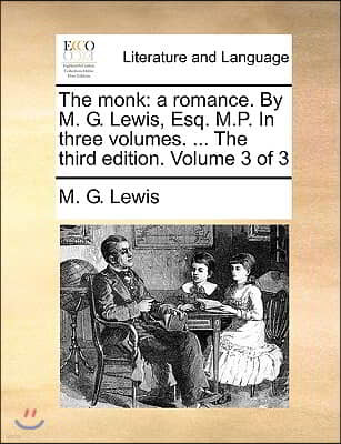 The Monk: A Romance. by M. G. Lewis, Esq. M.P. in Three Volumes. ... the Third Edition. Volume 3 of 3