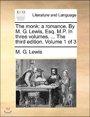 The Monk: A Romance. by M. G. Lewis, Esq. M.P. in Three Volumes. ... the Third Edition. Volume 1 of 3