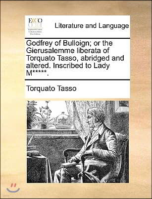 Godfrey of Bulloign; Or the Gierusalemme Liberata of Torquato Tasso, Abridged and Altered. Inscribed to Lady M*****.