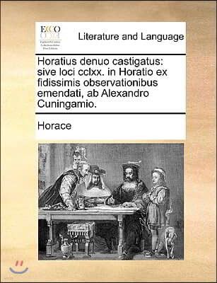 Horatius Denuo Castigatus: Sive Loci CCLXX. in Horatio Ex Fidissimis Observationibus Emendati, AB Alexandro Cuningamio.