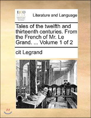 Tales of the Twelfth and Thirteenth Centuries. from the French of Mr. Le Grand. ... Volume 1 of 2