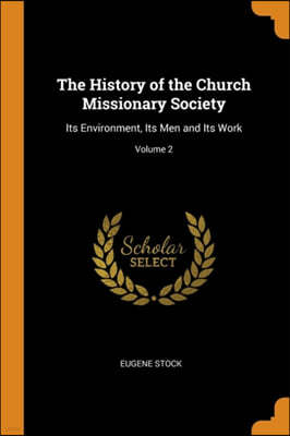 The History of the Church Missionary Society: Its Environment, Its Men and Its Work; Volume 2