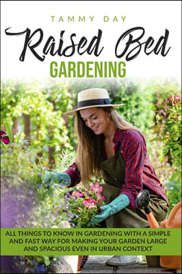 Raised bed gardening: All things to know in gardening with a simple and fast way for making your garden large and spacious even in urban con