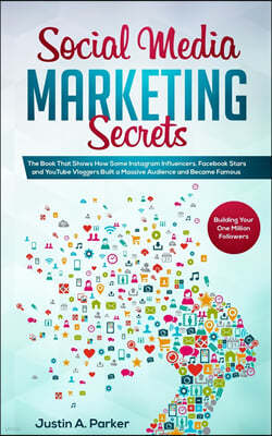 Social Media Marketing Secrets: The Book That Shows How Some Instagram Influencers, Facebook Stars and YouTube Vloggers Built a Massive Audience and B