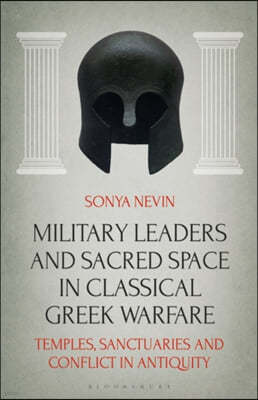 Military Leaders and Sacred Space in Classical Greek Warfare: Temples, Sanctuaries and Conflict in Antiquity