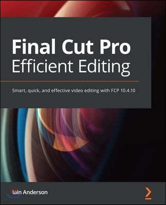 Final Cut Pro Efficient Editing: A step-by-step guide to smart video editing with FCP 10.6