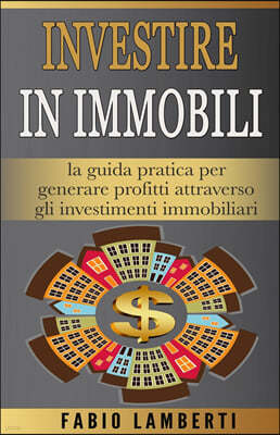 Investire in Immobili: la guida pratica per generare profitti attraverso gli Investimenti Immobiliari