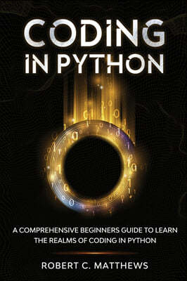 Coding in Python: A Comprehensive Beginners Guide to Learn the Realms of Coding in Python