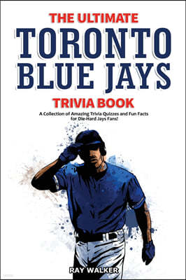 The Ultimate Toronto Blue Jays Trivia Book: A Collection of Amazing Trivia Quizzes and Fun Facts for Die-Hard Blue Jays Fans!