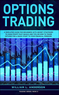 Options Trading: A Simplified Guide for Beginners with Secrets Strategies to Make Profit Fast! Basics and Tips on How to Trade Options