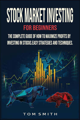 Stock Market Investing for Beginners: The Complete Guide of How to Maximize Profits by Investing in Stocks.Easy Strategies and Techniques.
