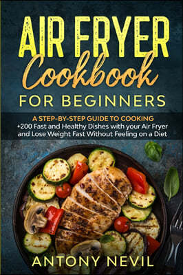 Air Fryer Cookbook for Beginners: : A Step-by-Step guide to cooking +200 fast and healthy dishes with your Air Fryer and lose weight fast without feel