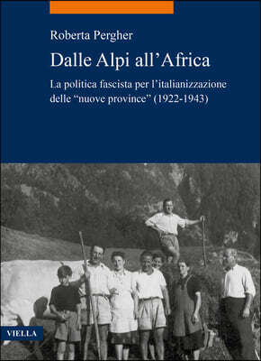 Viella Editrice Dalle Alpi All'africa: La Politica Fascista Per l'Italianizzazione Delle 'Nuove Province' (1922-1943)