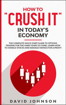 How to "crush It" in Today's Economy: The Complete Quick Start Guide to Options Trading for The Hard Years to Come. Learn How to Handle Stocks and Man