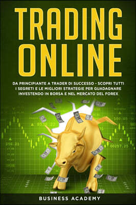 Trading Online: Da Principiante a Trader di Successo - Scopri tutti i Segreti e le Migliori Strategie per Guadagnare Investendo in Bor