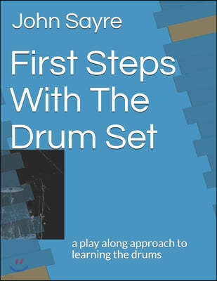 First Steps With The Drum Set: a play along approach to learning the drums