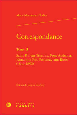 Classiques Garnier Correspondance. Tome II: Saint-Pol-Sur-Ternoise, Pont-Audemer, Nonant-Le-Pin, Fontenay-Aux-Roses (1849-1892)