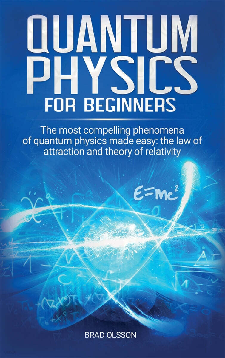 Quantum physics for beginners: The most compelling phenomena of quantum physics made easy: the law of attraction and the theory of relativity
