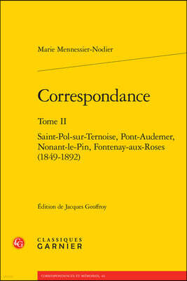 Classiques Garnier Correspondance. Tome II: Saint-Pol-Sur-Ternoise, Pont-Audemer, Nonant-Le-Pin, Fontenay-Aux-Roses (1849-1892)