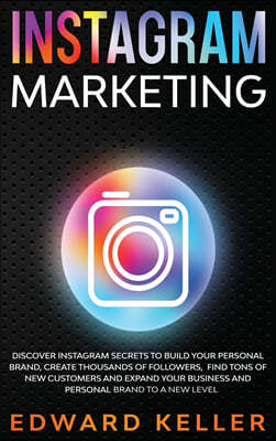 Instagram Marketing: Discover Instagram Secrets to Build Your Personal Brand, Create Thousands of Followers, Find tons of New Customers and