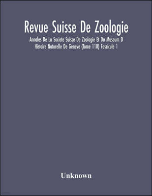 Revue Suisse De Zoologie; Annales De La Societe Suisse De Zoologie Et Du Museum D Histoire Naturelle De Geneve (Tome 110) Fascicule 1