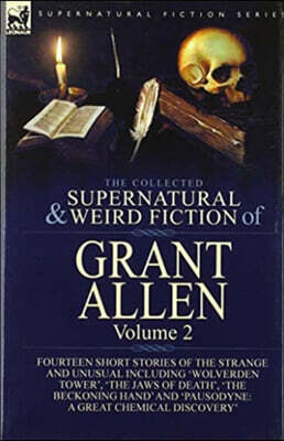 The Collected Supernatural and Weird Fiction of Grant Allen: Volume 2-Fourteen Short Stories of the Strange and Unusual Including 'Wolverden Tower', '