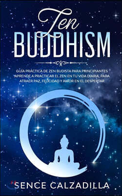 Guia Practica de Zen Budista Para Principiantes: Aprende a Practicar el Zen en tu Vida Diaria, para Atraer Paz, Felicidad y Amor en el Despertar