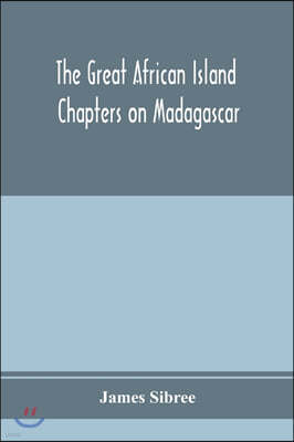 The great African island: chapters on Madagascar; a popular account of recent researches in the physical geography, geology, and exploration of