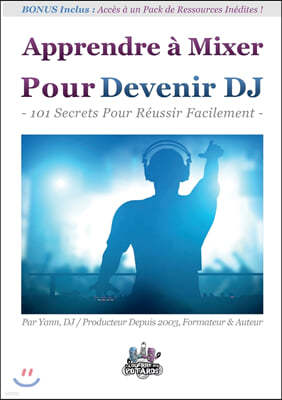 Apprendre a Mixer Pour Devenir DJ: 101 Secrets Pour Reussir Facilement