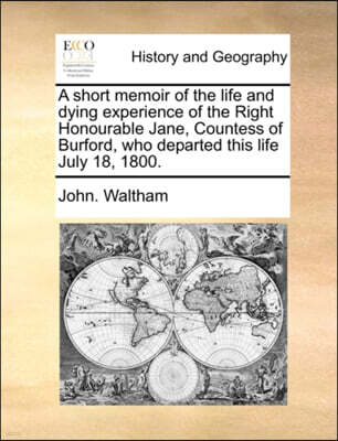 A short memoir of the life and dying experience of the Right Honourable Jane, Countess of Burford, who departed this life July 18, 1800.