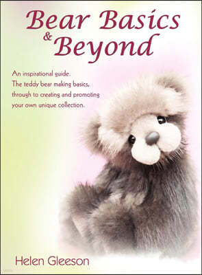 Bear Basics & Beyond: An inspirational guide. The teddy bear making basics, through to creating and promoting your own unique collection.