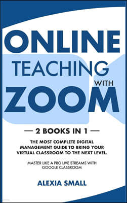 Online Teaching with Zoom: 2 books in 1: the most complete digital management guide to bring your virtual classroom to the next level. Master lik