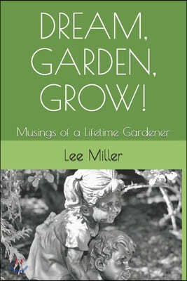 Dream, Garden, Grow!: Musings of a Lifetime Gardener