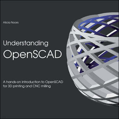 Understanding OpenSCAD: A hands-on introduction to OpenSCAD for 3D printing and CNC milling