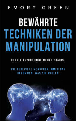 Bewahrte Techniken der Manipulation: Dunkle Psychologie in der Praxis. Wie gerissene Menschen immer das bekommen, was sie wollen