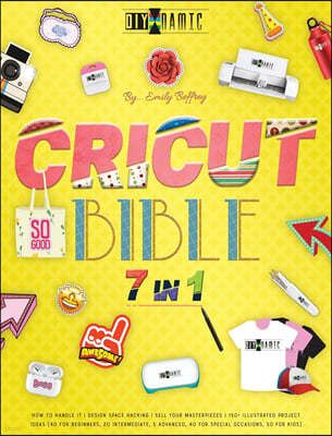 Cricut Bible [7 in 1]: How to Handle It - Design Space Hacking - 150+ Illustrated Project Ideas [40 for Beginners, 20 Intermediate, 5 Advance
